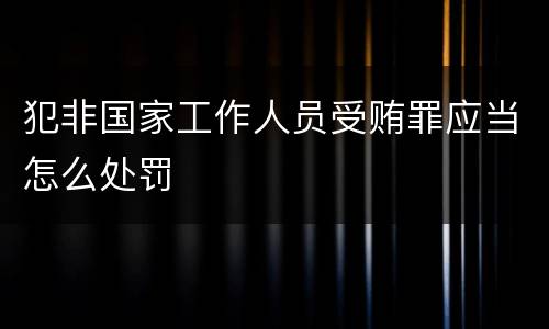犯非国家工作人员受贿罪应当怎么处罚