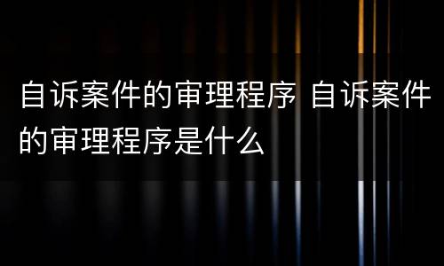 自诉案件的审理程序 自诉案件的审理程序是什么