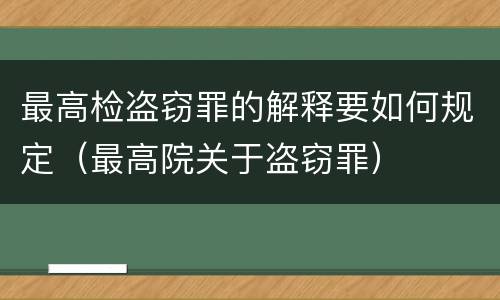 最高检盗窃罪的解释要如何规定（最高院关于盗窃罪）