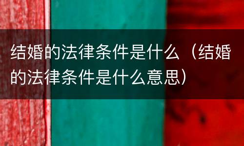 结婚的法律条件是什么（结婚的法律条件是什么意思）