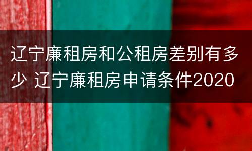 辽宁廉租房和公租房差别有多少 辽宁廉租房申请条件2020
