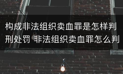 构成非法组织卖血罪是怎样判刑处罚 非法组织卖血罪怎么判