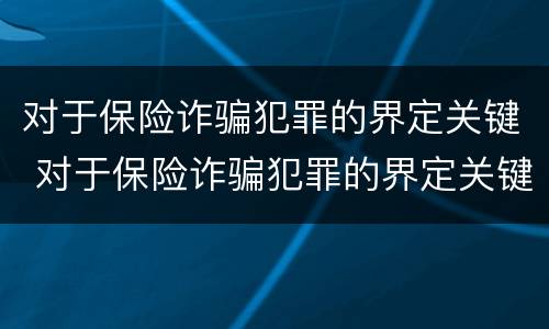 对于保险诈骗犯罪的界定关键 对于保险诈骗犯罪的界定关键是什么