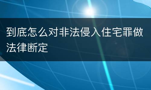 到底怎么对非法侵入住宅罪做法律断定