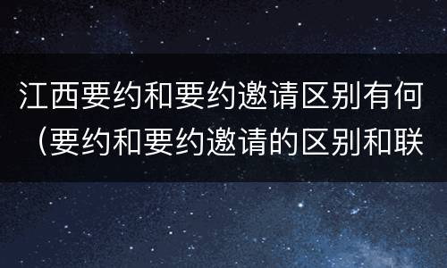江西要约和要约邀请区别有何（要约和要约邀请的区别和联系）