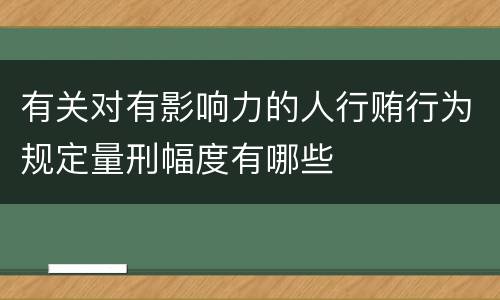 有关对有影响力的人行贿行为规定量刑幅度有哪些