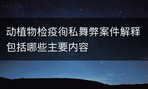 动植物检疫徇私舞弊案件解释包括哪些主要内容