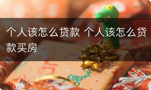 个人该怎么贷款 个人该怎么贷款买房