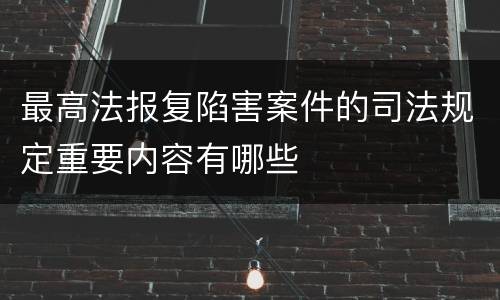 最高法报复陷害案件的司法规定重要内容有哪些