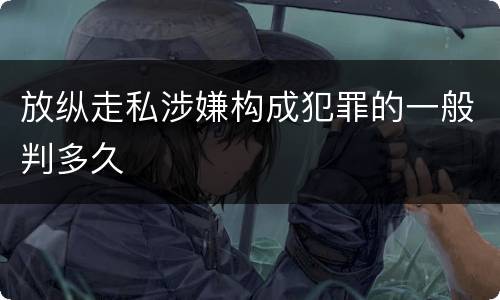 放纵走私涉嫌构成犯罪的一般判多久