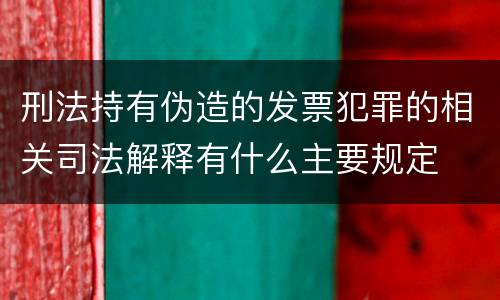 刑法持有伪造的发票犯罪的相关司法解释有什么主要规定