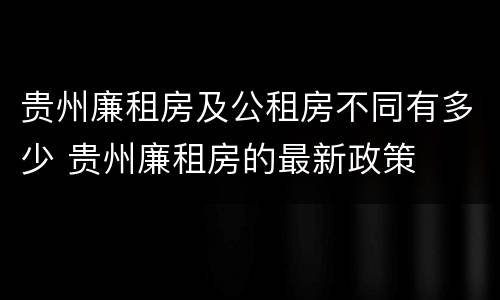 贵州廉租房及公租房不同有多少 贵州廉租房的最新政策