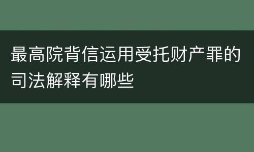 最高院背信运用受托财产罪的司法解释有哪些