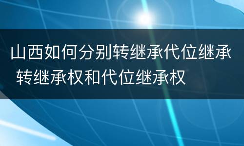 山西如何分别转继承代位继承 转继承权和代位继承权