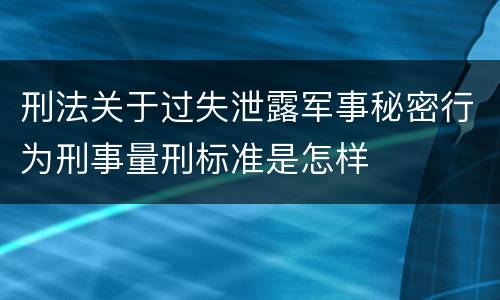 刑法关于过失泄露军事秘密行为刑事量刑标准是怎样