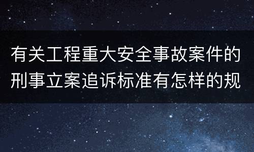 有关工程重大安全事故案件的刑事立案追诉标准有怎样的规定