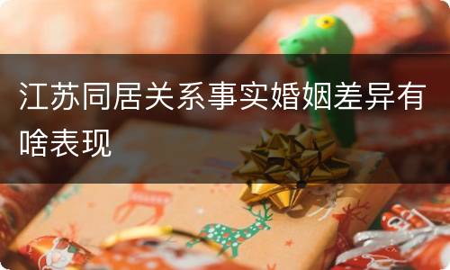 江苏同居关系事实婚姻差异有啥表现