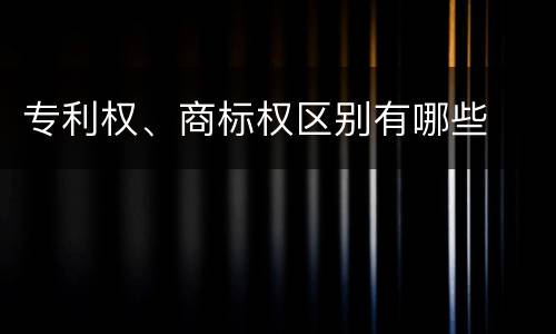 专利权、商标权区别有哪些