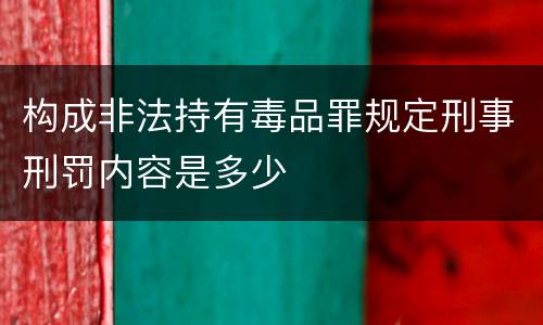 构成非法持有毒品罪规定刑事刑罚内容是多少