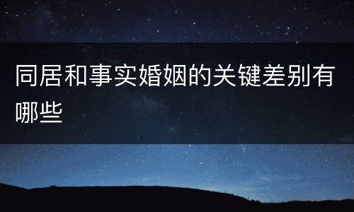 同居和事实婚姻的关键差别有哪些