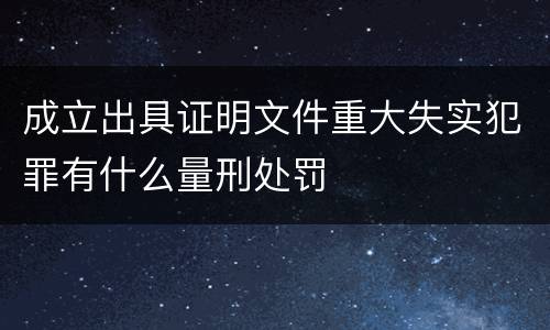 成立出具证明文件重大失实犯罪有什么量刑处罚