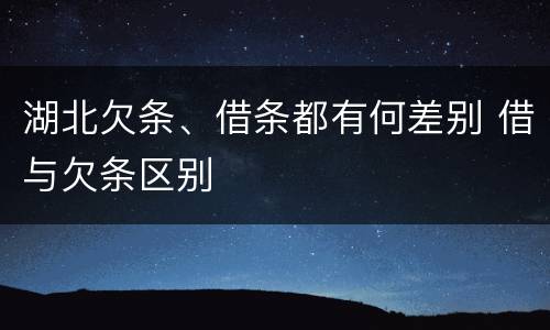 湖北欠条、借条都有何差别 借与欠条区别