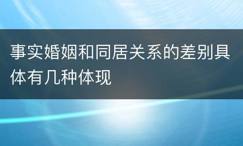 事实婚姻和同居关系的差别具体有几种体现