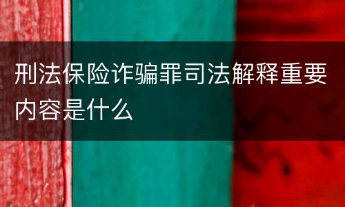 刑法保险诈骗罪司法解释重要内容是什么