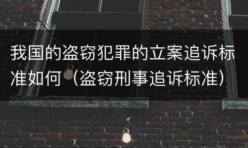 我国的盗窃犯罪的立案追诉标准如何（盗窃刑事追诉标准）