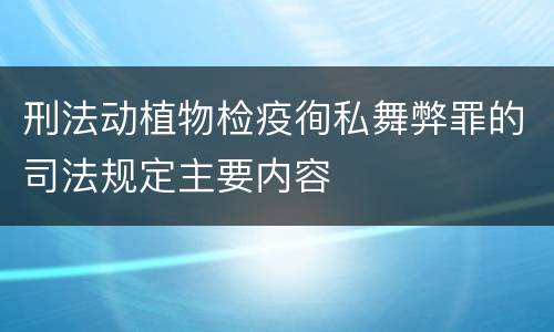 刑法动植物检疫徇私舞弊罪的司法规定主要内容