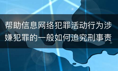 帮助信息网络犯罪活动行为涉嫌犯罪的一般如何追究刑事责任