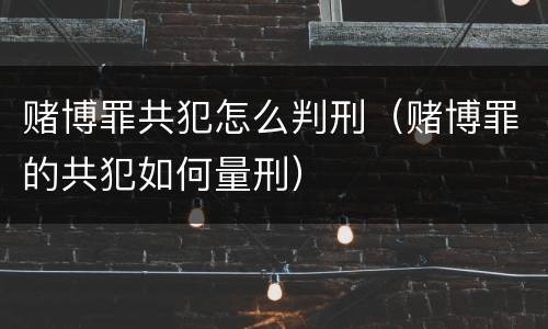 赌博罪共犯怎么判刑（赌博罪的共犯如何量刑）