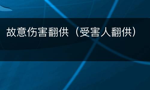 故意伤害翻供（受害人翻供）