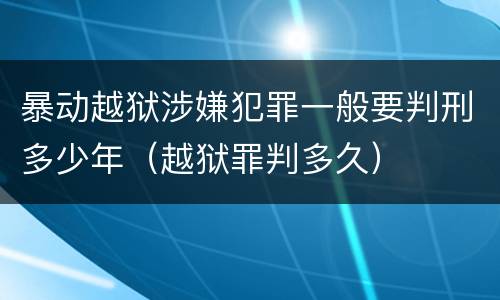 暴动越狱涉嫌犯罪一般要判刑多少年（越狱罪判多久）