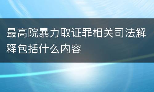 最高院暴力取证罪相关司法解释包括什么内容