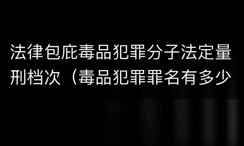 法律包庇毒品犯罪分子法定量刑档次（毒品犯罪罪名有多少）