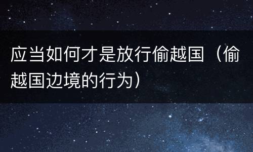 应当如何才是放行偷越国（偷越国边境的行为）