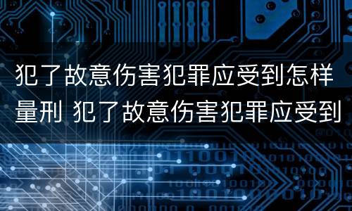 犯了故意伤害犯罪应受到怎样量刑 犯了故意伤害犯罪应受到怎样量刑处罚