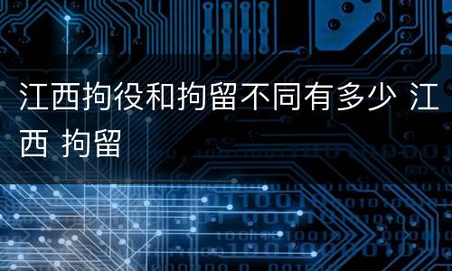 江西拘役和拘留不同有多少 江西 拘留