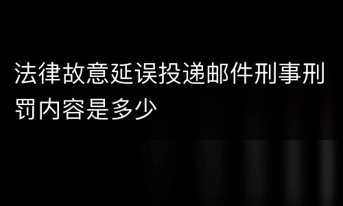 法律故意延误投递邮件刑事刑罚内容是多少