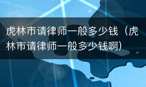 虎林市请律师一般多少钱（虎林市请律师一般多少钱啊）