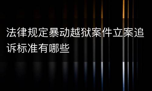 法律规定暴动越狱案件立案追诉标准有哪些