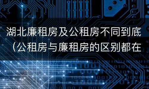 湖北廉租房及公租房不同到底（公租房与廉租房的区别都在此,别再搞错了!）