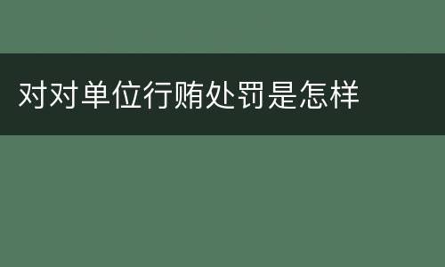 对对单位行贿处罚是怎样