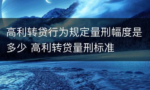 高利转贷行为规定量刑幅度是多少 高利转贷量刑标准