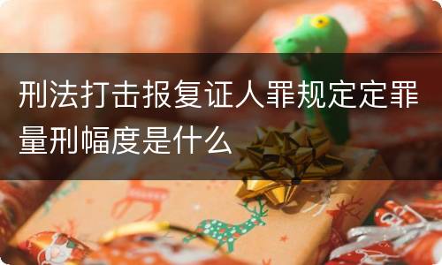 刑法打击报复证人罪规定定罪量刑幅度是什么