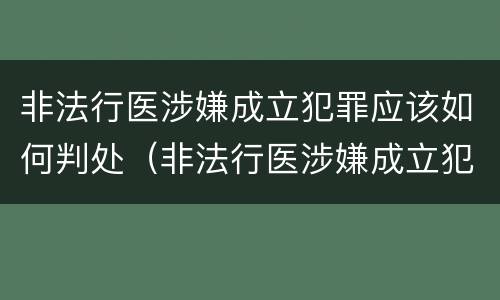 非法行医涉嫌成立犯罪应该如何判处（非法行医涉嫌成立犯罪应该如何判处罚款）