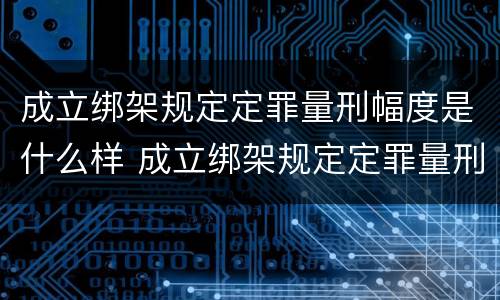 成立绑架规定定罪量刑幅度是什么样 成立绑架规定定罪量刑幅度是什么样的