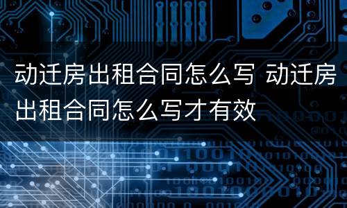 动迁房出租合同怎么写 动迁房出租合同怎么写才有效