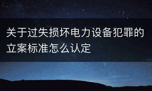 关于过失损坏电力设备犯罪的立案标准怎么认定